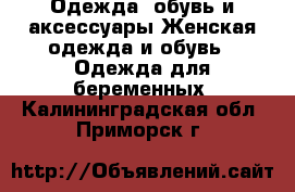 Одежда, обувь и аксессуары Женская одежда и обувь - Одежда для беременных. Калининградская обл.,Приморск г.